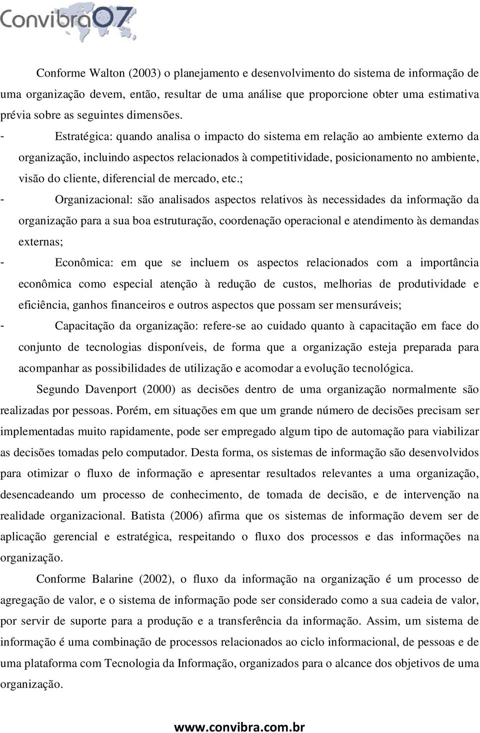 - Estratégica: quando analisa o impacto do sistema em relação ao ambiente externo da organização, incluindo aspectos relacionados à competitividade, posicionamento no ambiente, visão do cliente,