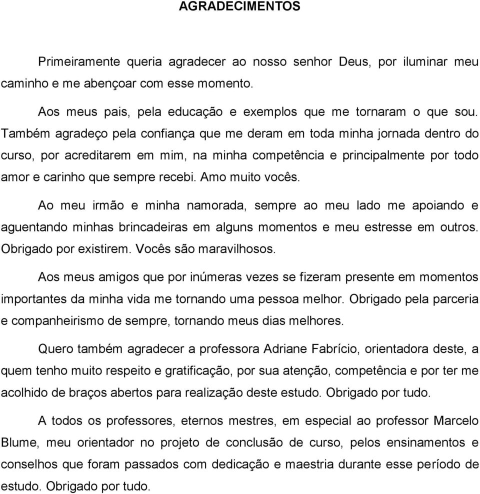 Amo muito vocês. Ao meu irmão e minha namorada, sempre ao meu lado me apoiando e aguentando minhas brincadeiras em alguns momentos e meu estresse em outros. Obrigado por existirem.