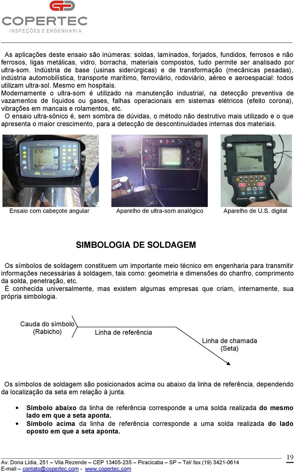 Indústria de base (usinas siderúrgicas) e de transformação (mecânicas pesadas), indústria automobilística, transporte marítimo, ferroviário, rodoviário, aéreo e aeroespacial: todos utilizam ultra-sol.