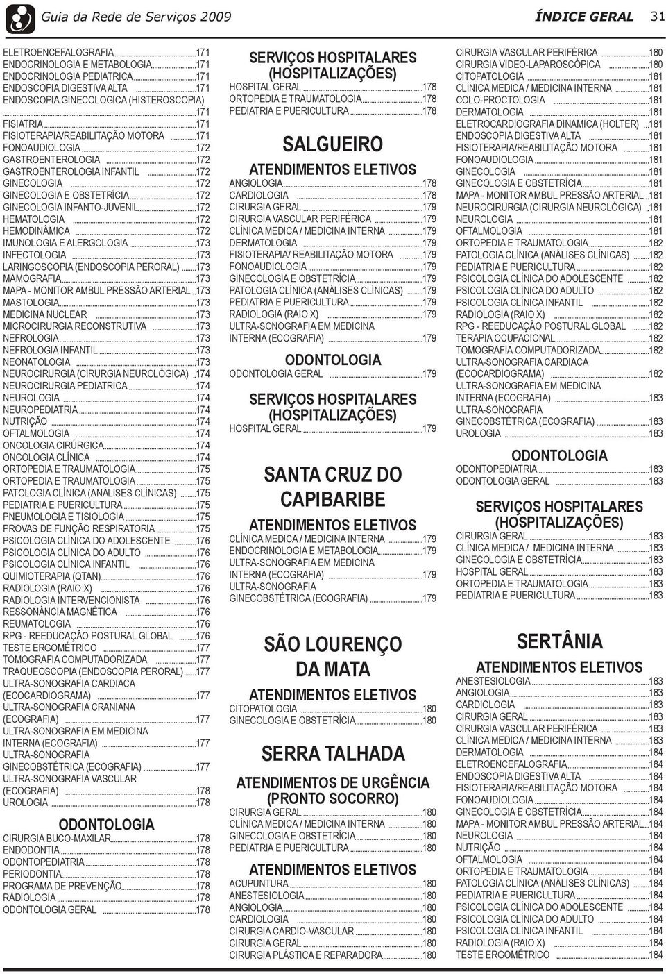 GINECOLOGIA INFANTO-JUVENIL 172 HEMATOLOGIA 172 HEMODINÂMICA 172 IMUNOLOGIA E ALERGOLOGIA 173 INFECTOLOGIA 173 LARINGOSCOPIA (ENDOSCOPIA PERORAL) 173 MAMOGRAFIA 173 MAPA - MONITOR AMBUL PRESSÃO