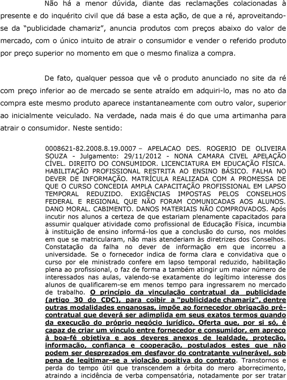 De fato, qualquer pessoa que vê o produto anunciado no site da ré com preço inferior ao de mercado se sente atraído em adquiri-lo, mas no ato da compra este mesmo produto aparece instantaneamente com