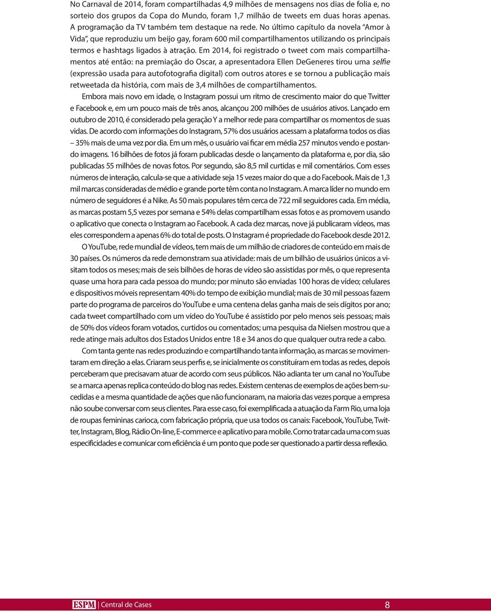 No último capítulo da novela Amor à Vida, que reproduziu um beijo gay, foram 600 mil compartilhamentos utilizando os principais termos e hashtags ligados à atração.