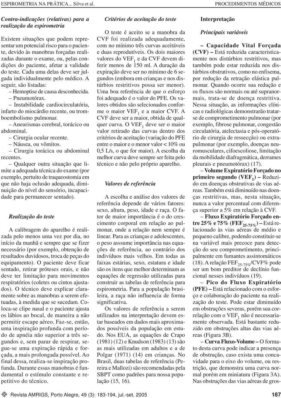 Instabilidade cardiocirculatória, infarto do miocárdio recente, ou tromboembolismo pulmonar. Aneurismas cerebral, torácico ou abdominal. Cirurgia ocular recente. Náusea, ou vômitos.