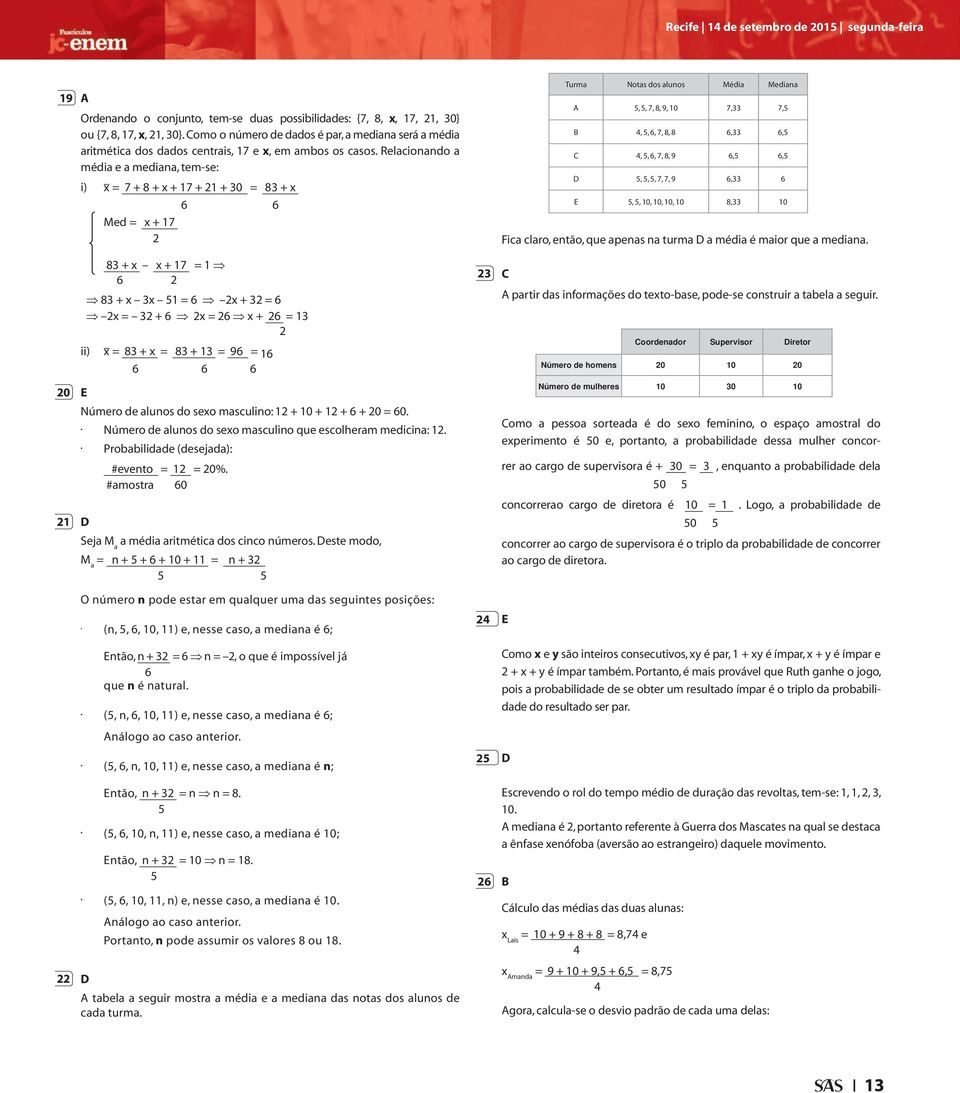 Relacionando a média e a mediana, tem-se: i) x = 7 + 8 + x + 17 + 1 + 0 = 8 + x 6 6 Med = x + 17 8 + x x + 17 = 1 6 8 + x x 1 = 6 x + = 6 x = + 6 x = 6 x + 6 = 1 ii) x = 8 + x = 8 + 1 = 96 = 16 6 6 6