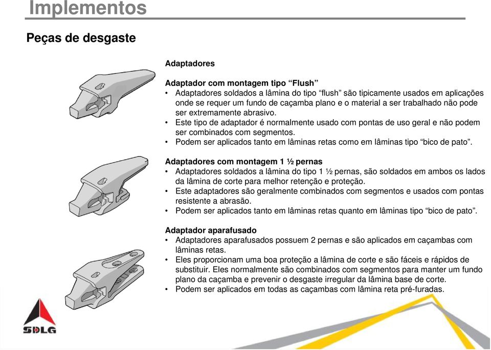 Podem ser aplicados tanto em lâminas retas como em lâminas tipo bico de pato.