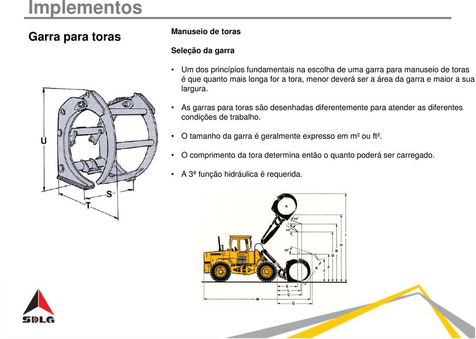 As garras para toras são desenhadas diferentemente para atender as diferentes condições de trabalho.