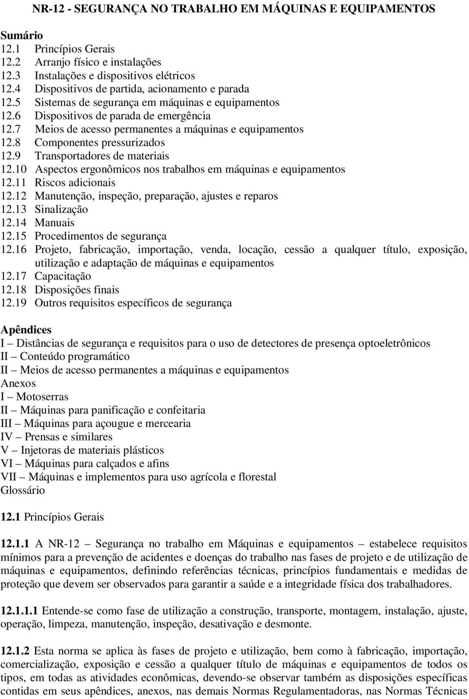 7 Meios de acesso permanentes a máquinas e equipamentos 12.8 Componentes pressurizados 12.9 Transportadores de materiais 12.10 Aspectos ergonômicos nos trabalhos em máquinas e equipamentos 12.