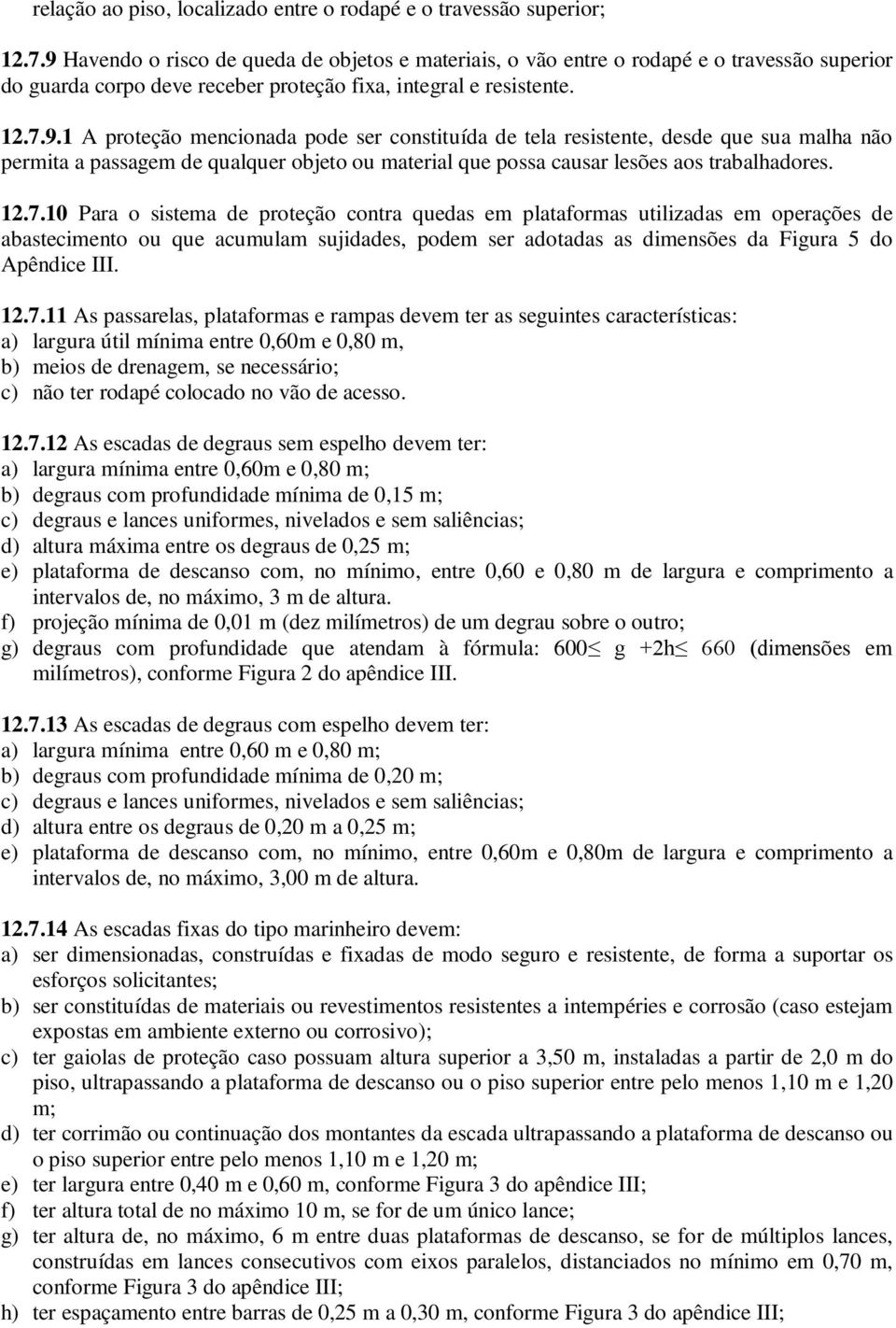 12.7.10 Para o sistema de proteção contra quedas em plataformas utilizadas em operações de abastecimento ou que acumulam sujidades, podem ser adotadas as dimensões da Figura 5 do Apêndice III.