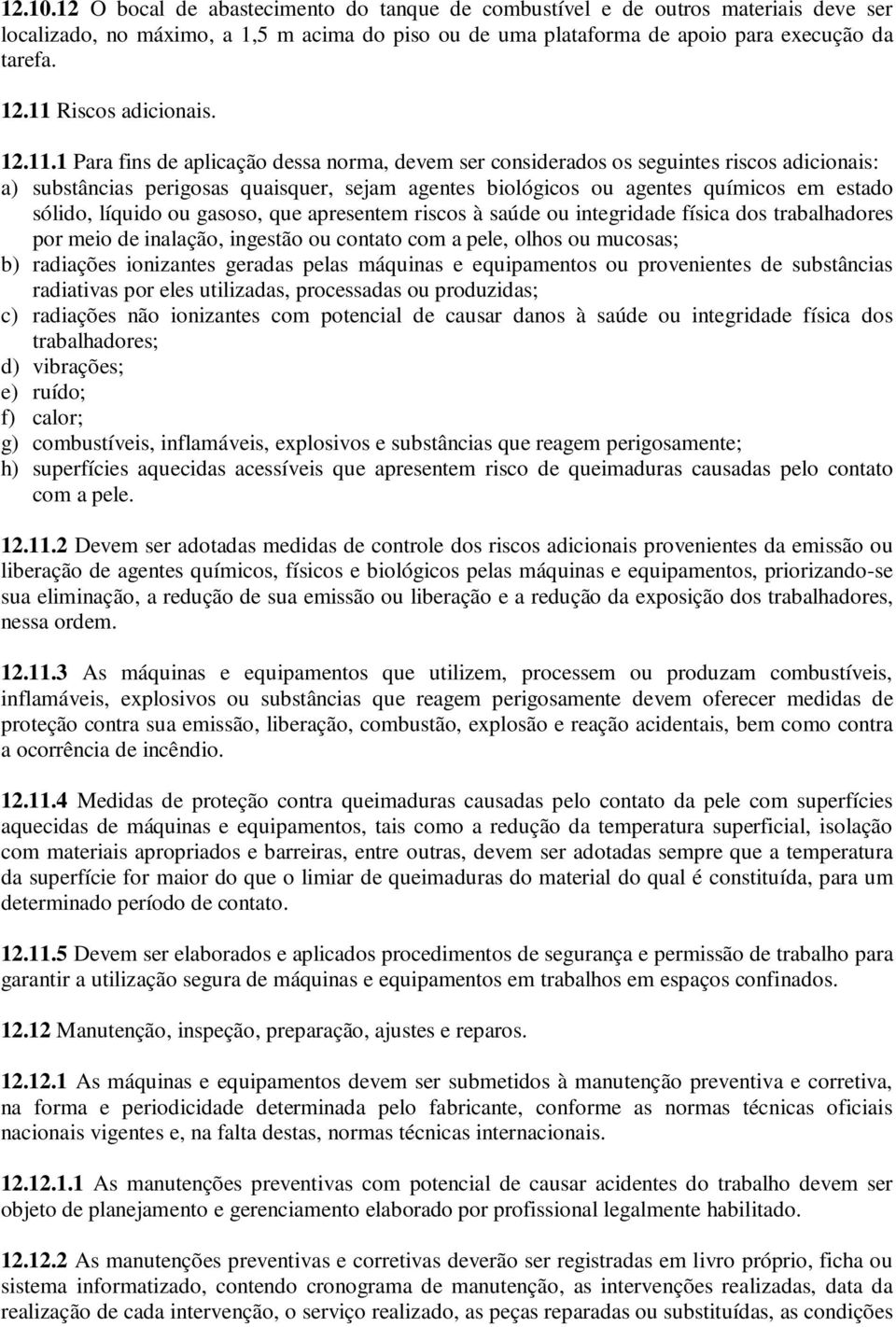 químicos em estado sólido, líquido ou gasoso, que apresentem riscos à saúde ou integridade física dos trabalhadores por meio de inalação, ingestão ou contato com a pele, olhos ou mucosas; b)