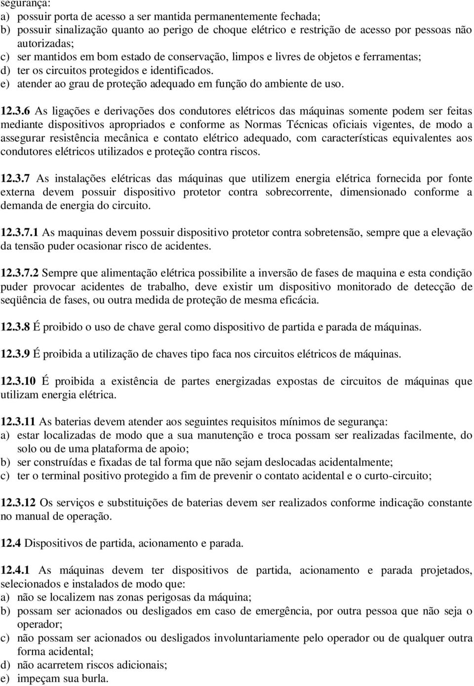 12.3.6 As ligações e derivações dos condutores elétricos das máquinas somente podem ser feitas mediante dispositivos apropriados e conforme as Normas Técnicas oficiais vigentes, de modo a assegurar