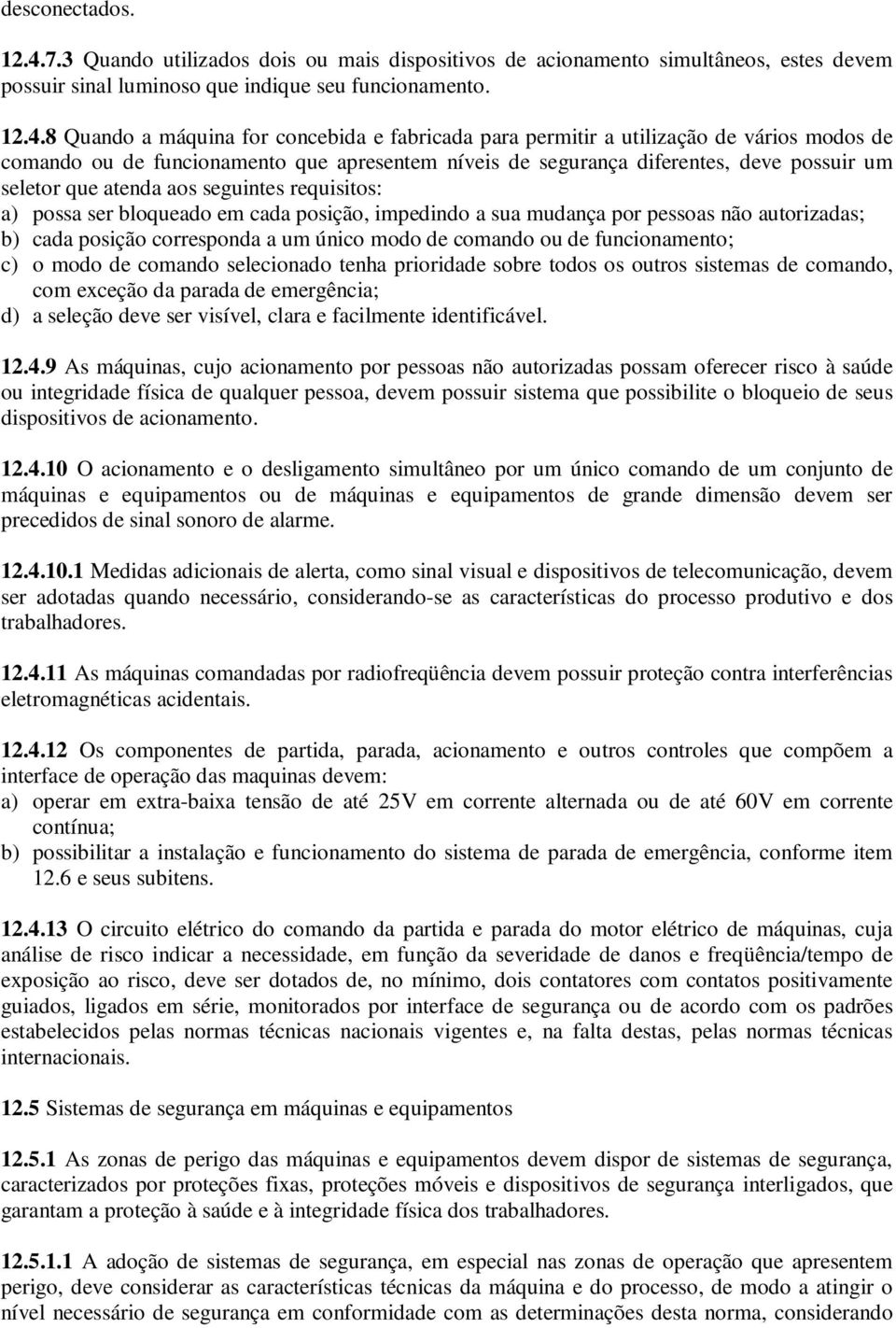 8 Quando a máquina for concebida e fabricada para permitir a utilização de vários modos de comando ou de funcionamento que apresentem níveis de segurança diferentes, deve possuir um seletor que