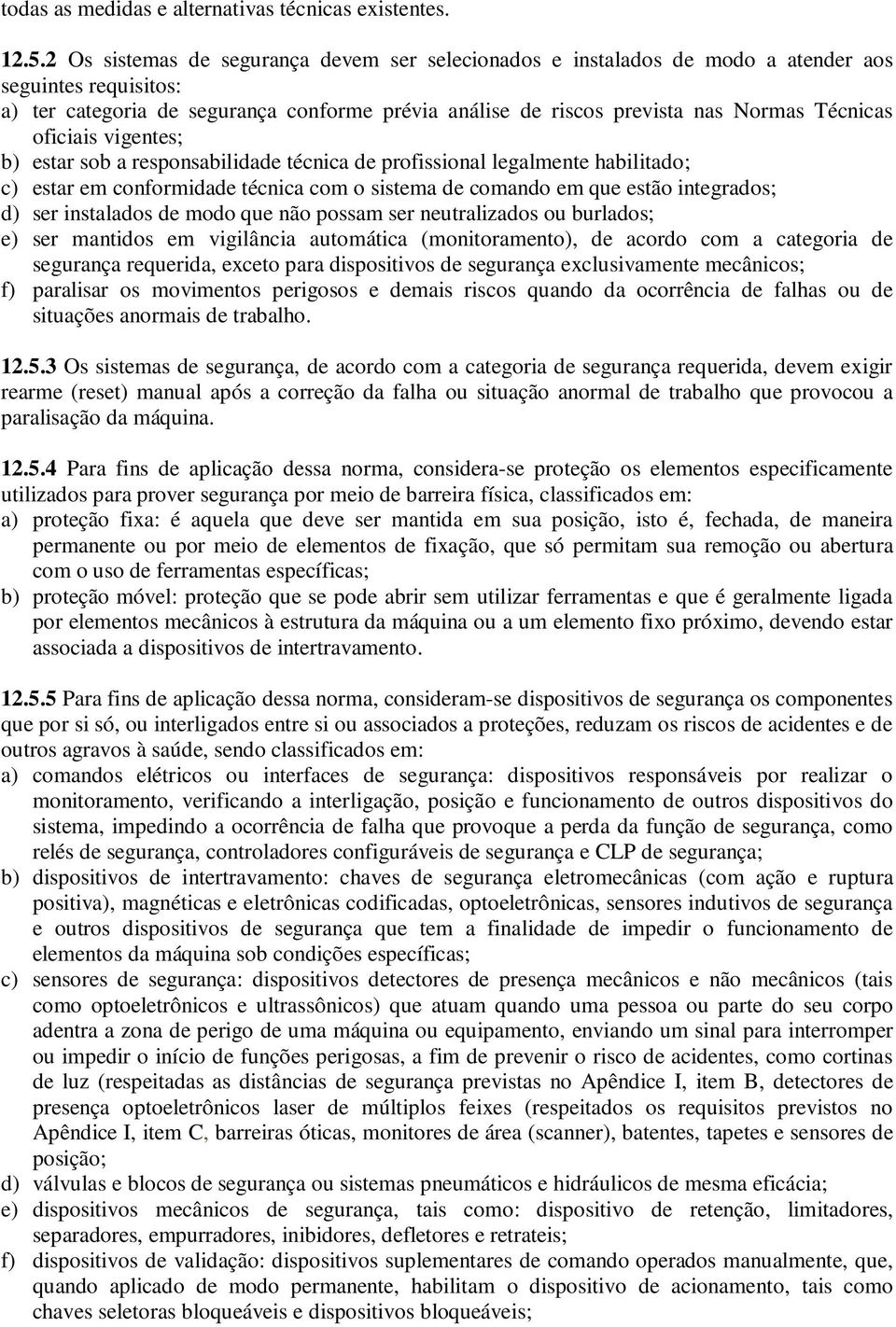 oficiais vigentes; b) estar sob a responsabilidade técnica de profissional legalmente habilitado; c) estar em conformidade técnica com o sistema de comando em que estão integrados; d) ser instalados