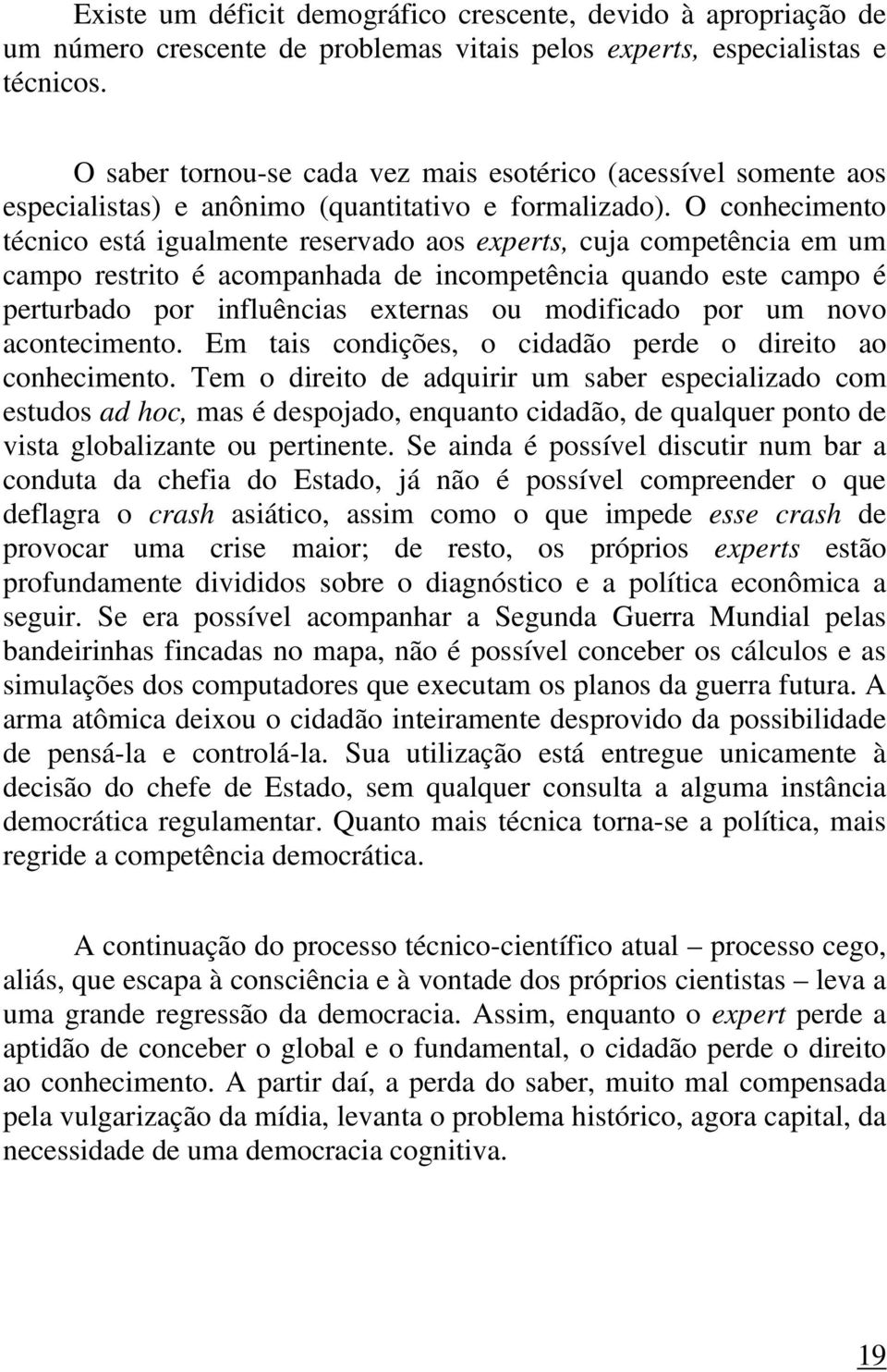 O conhecimento técnico está igualmente reservado aos experts, cuja competência em um campo restrito é acompanhada de incompetência quando este campo é perturbado por influências externas ou