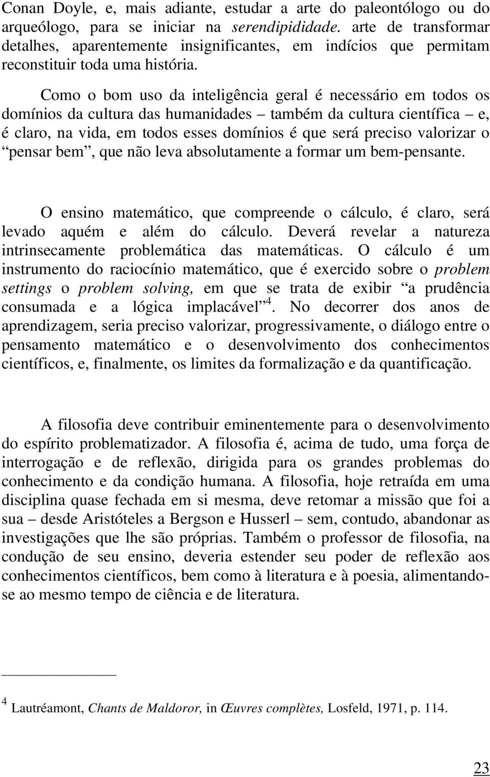 Como o bom uso da inteligência geral é necessário em todos os domínios da cultura das humanidades também da cultura científica e, é claro, na vida, em todos esses domínios é que será preciso