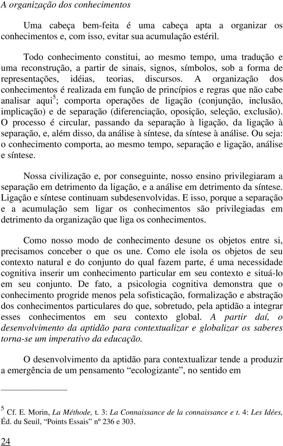 A organização dos conhecimentos é realizada em função de princípios e regras que não cabe analisar aqui 5 ; comporta operações de ligação (conjunção, inclusão, implicação) e de separação