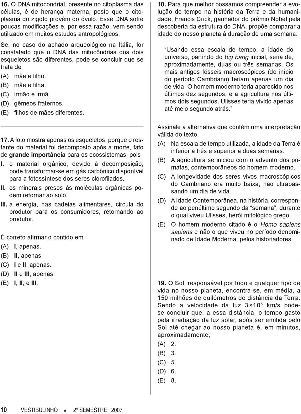 Se, no caso do achado arqueológico na Itália, for constatado que o DNA das mitocôndrias dos dois esqueletos são diferentes, pode-se concluir que se trata de (A) mãe e fi lho. (B) mãe e fi lha.