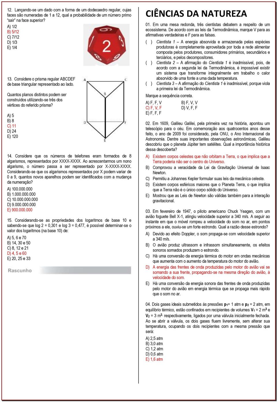 Quantos planos distintos podem ser construídos utilizando-se três dos vértices do referido prisma? A) 5 B) 8 C) 11 D) 24 E) 120 14.
