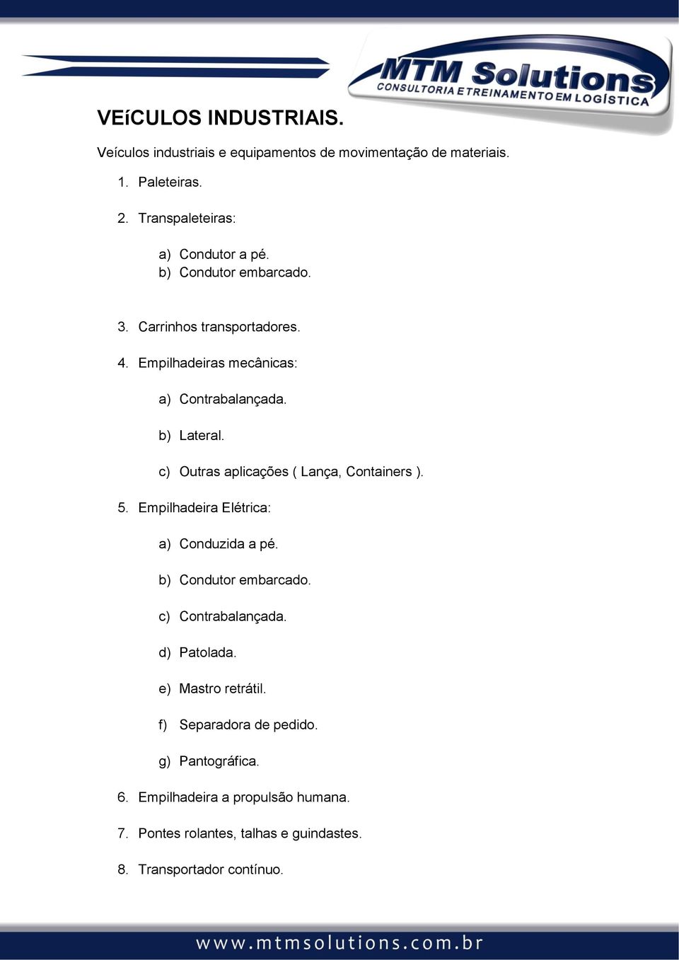 c) Outras aplicações ( Lança, Containers ). 5. Empilhadeira Elétrica: a) Conduzida a pé. b) Condutor embarcado. c) Contrabalançada.