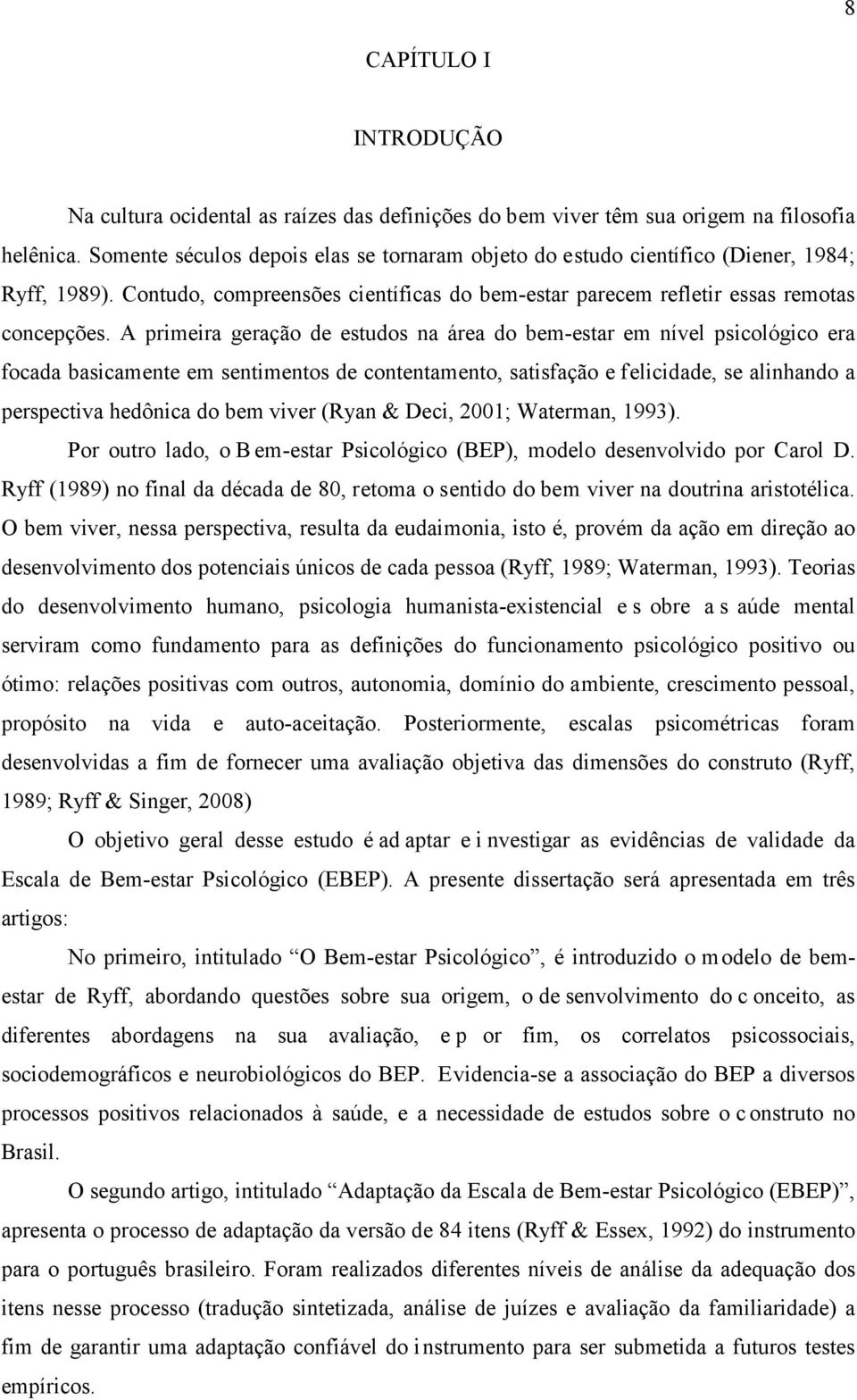 A primeira geração de estudos na área do bem-estar em nível psicológico era focada basicamente em sentimentos de contentamento, satisfação e felicidade, se alinhando a perspectiva hedônica do bem