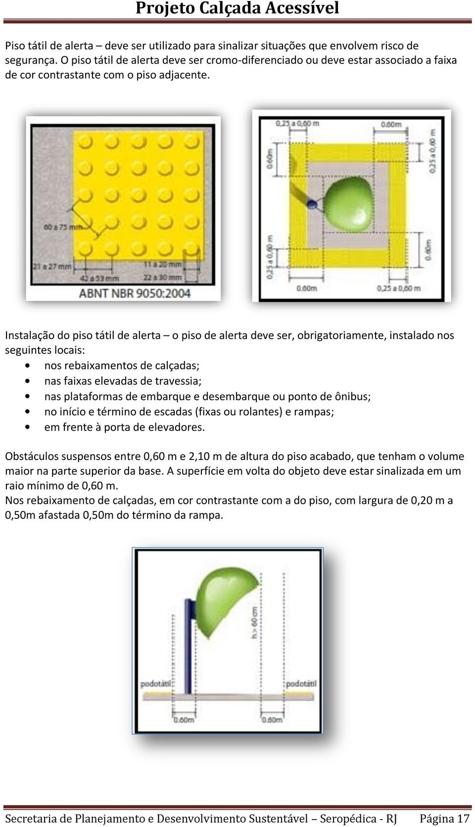 Instalação do piso tátil de alerta o piso de alerta deve ser, obrigatoriamente, instalado nos seguintes locais: nos rebaixamentos de calçadas; nas faixas elevadas de travessia; nas plataformas de