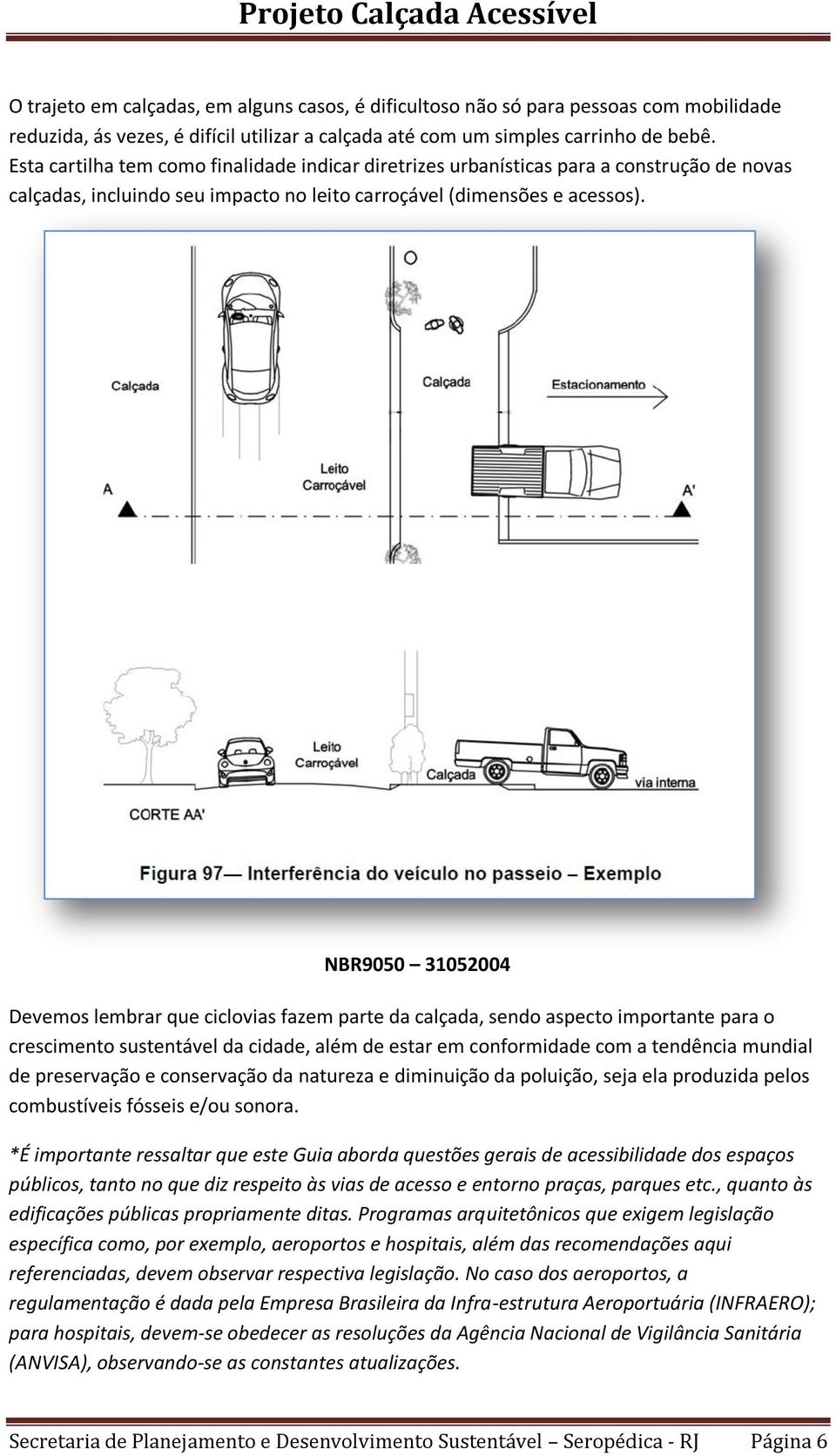 NBR9050 31052004 Devemos lembrar que ciclovias fazem parte da calçada, sendo aspecto importante para o crescimento sustentável da cidade, além de estar em conformidade com a tendência mundial de