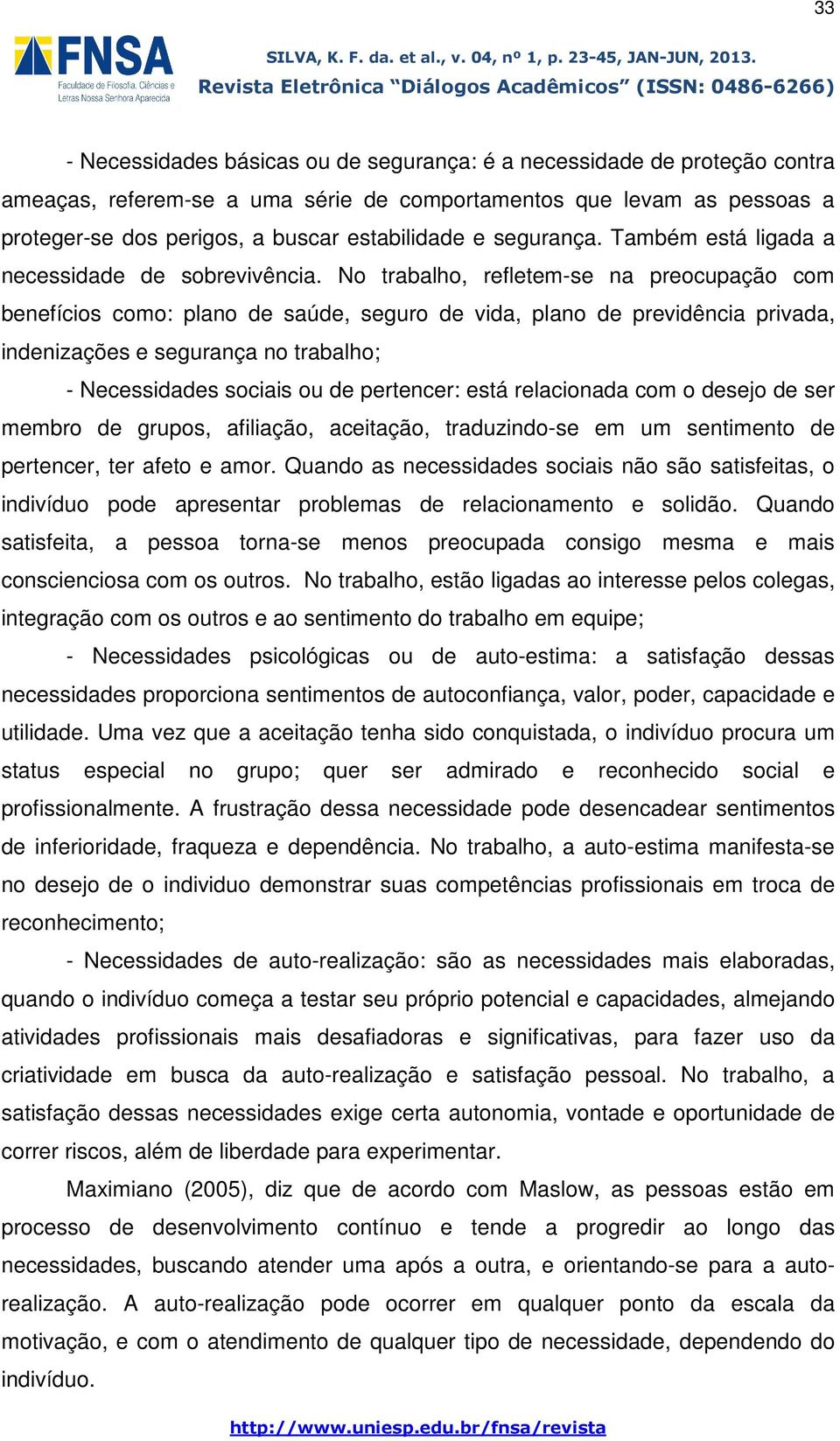 No trabalho, refletem-se na preocupação com benefícios como: plano de saúde, seguro de vida, plano de previdência privada, indenizações e segurança no trabalho; - Necessidades sociais ou de