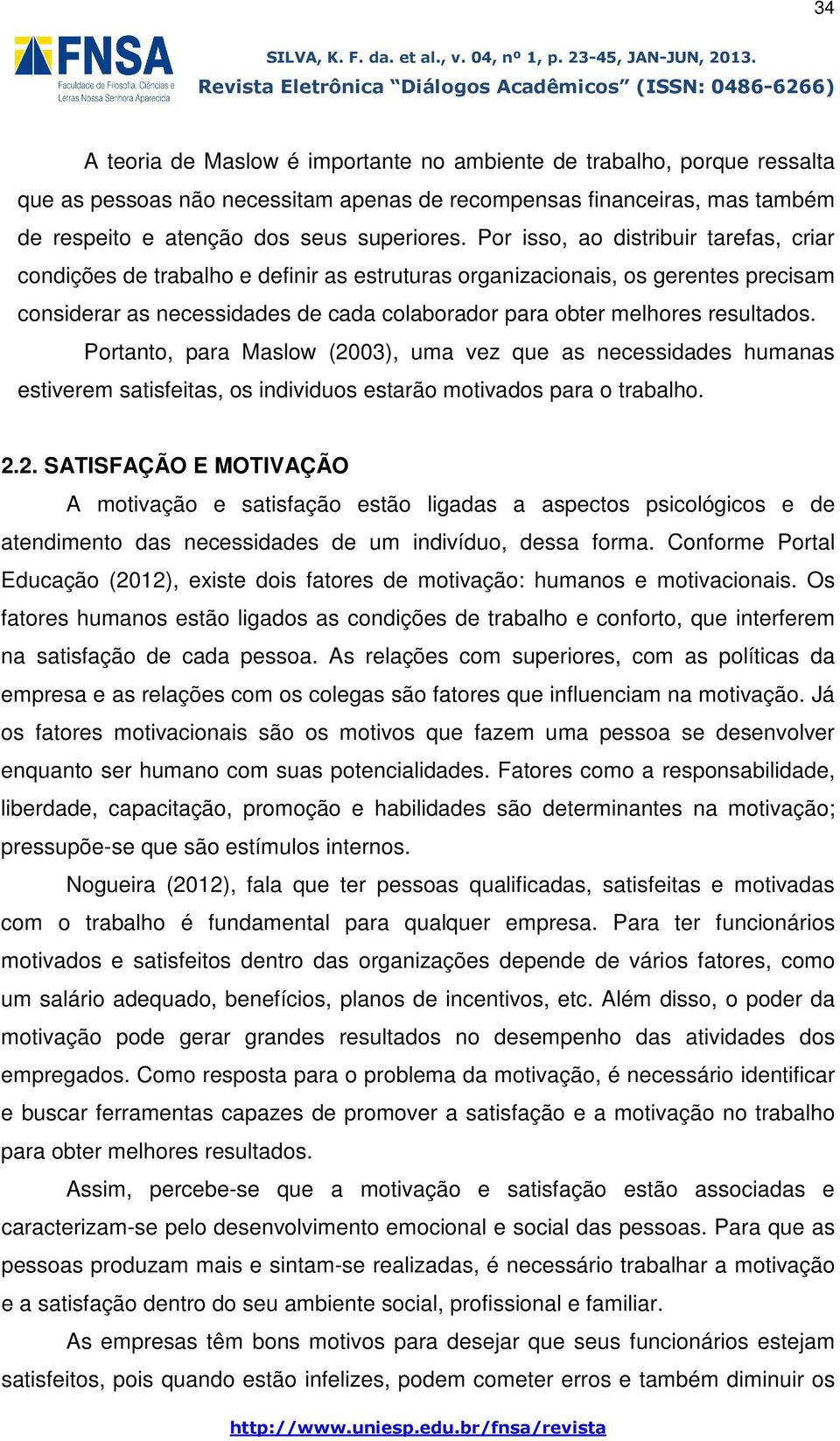 resultados. Portanto, para Maslow (2003), uma vez que as necessidades humanas estiverem satisfeitas, os individuos estarão motivados para o trabalho. 2.2. SATISFAÇÃO E MOTIVAÇÃO A motivação e satisfação estão ligadas a aspectos psicológicos e de atendimento das necessidades de um indivíduo, dessa forma.