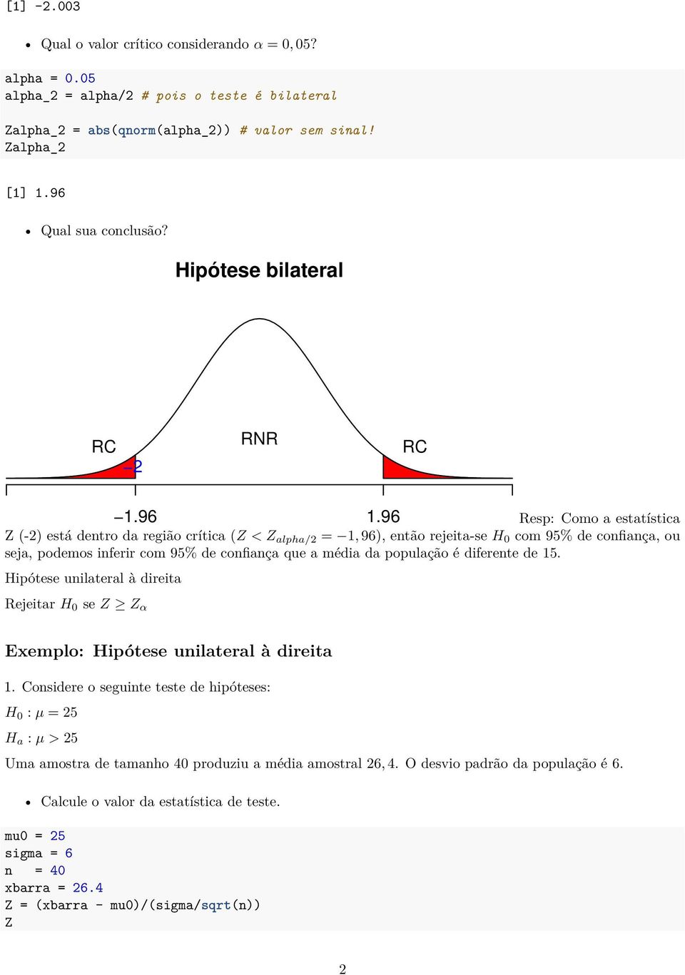 96 Resp: Como a estatística (-2) está dentro da região crítica ( < alpha/2 = 1, 96), então rejeita-se H 0 com 95% de confiança, ou seja, podemos inferir com 95% de confiança que a média da população