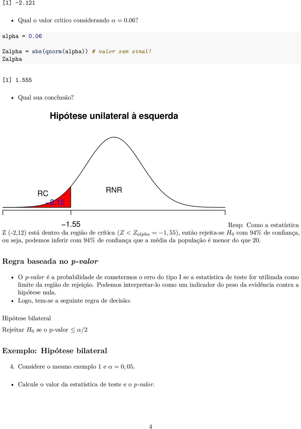 população é menor do que 20. Regra baseada no p-valor O p-valor é a probabilidade de cometermos o erro do tipo I se a estatística de teste for utilizada como limite da região de rejeição.