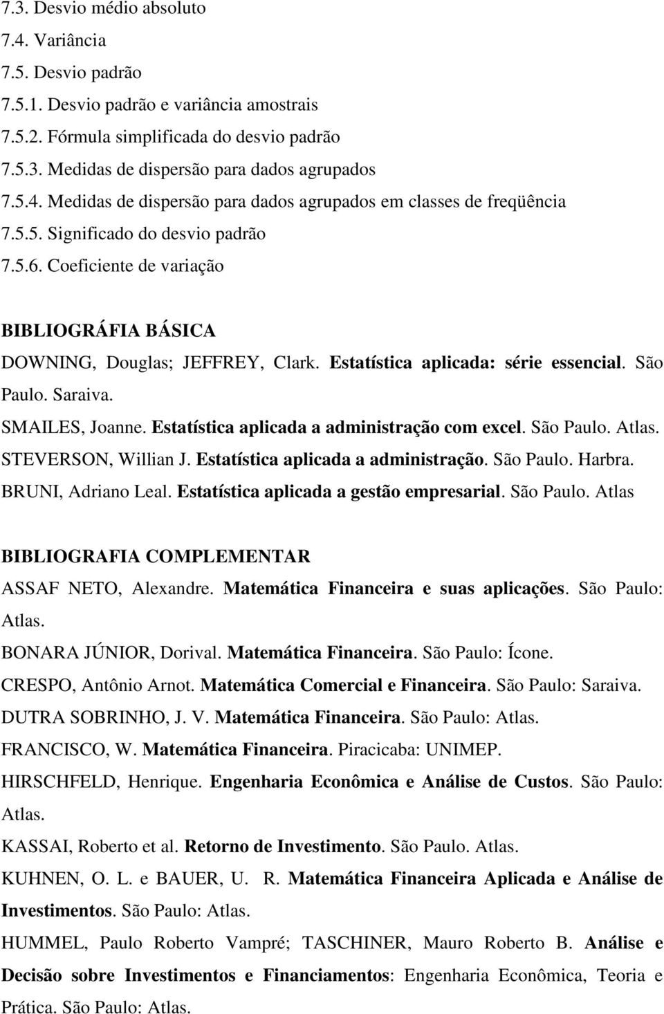 Estatística aplicada: série essencial. São Paulo. Saraiva. SMAILES, Joanne. Estatística aplicada a administração com excel. São Paulo. Atlas. STEVERSON, Willian J.