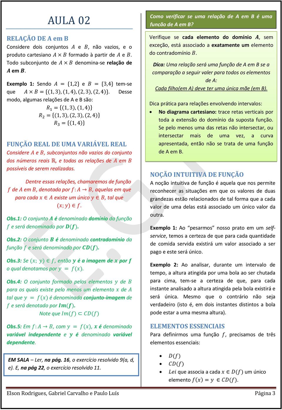 Dentre essas relações, chamaremos de função de em, denotada por, aquelas em que para cada existe um único, tal que. Obs.1: O conjunto é denominado domínio da função e será denominado por. Obs.2: O conjunto é denominado contradomínio da função e será denominado por.