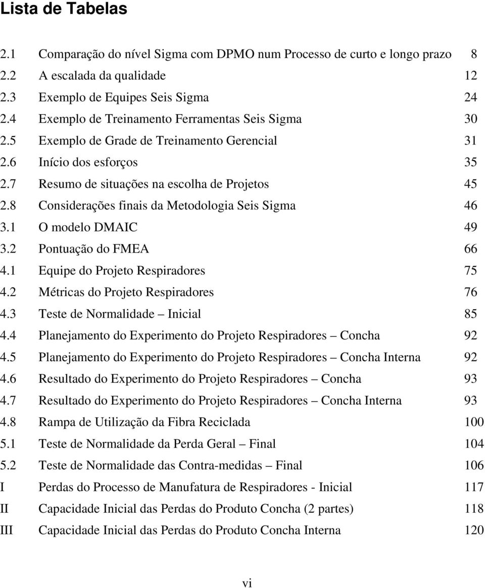 8 Considerações finais da Metodologia Seis Sigma 46 3.1 O modelo DMAIC 49 3.2 Pontuação do FMEA 66 4.1 Equipe do Projeto Respiradores 75 4.2 Métricas do Projeto Respiradores 76 4.