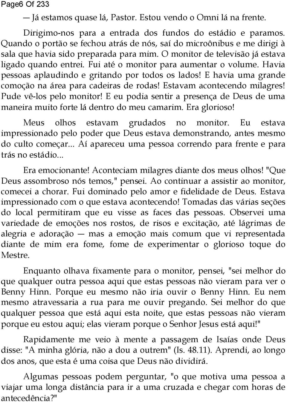 Fui até o monitor para aumentar o volume. Havia pessoas aplaudindo e gritando por todos os lados! E havia uma grande comoção na área para cadeiras de rodas! Estavam acontecendo milagres!