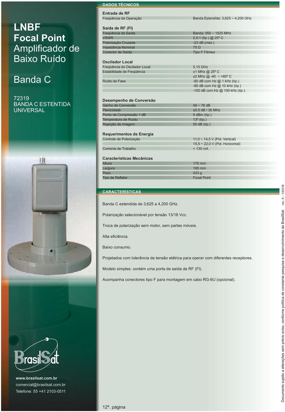 ) 11,0 ~ 14,5 V (Pol. Vertical) 15,5 ~ 22,0 V (Pol. Horizontal) < 130 ma 170 mm 165 mm 423 g Focal Point Banda C estendida de 3,625 a 4,200 GHz. Polarização selecionável por tensão 13/18 Vcc.