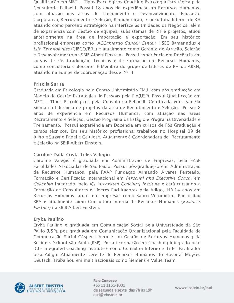 como parceiro estratégico na interface às Unidades de Negócios, além de experiência com Gestão de equipes, subsistemas de RH e projetos, atuou anteriormente na área de importação e exportação.