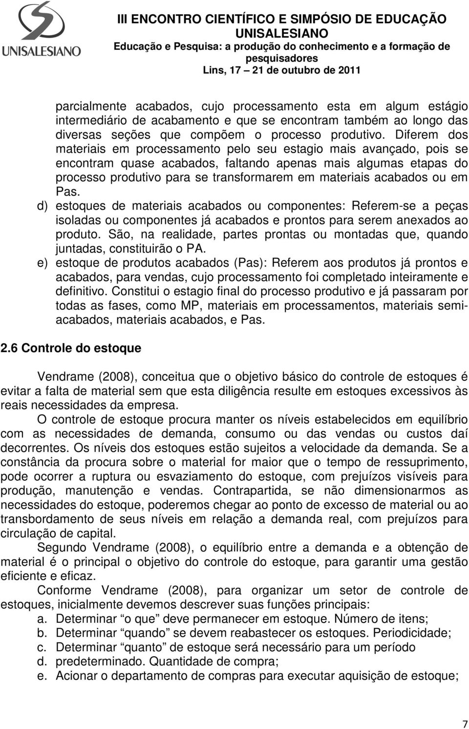 acabados ou em Pas. d) estoques de materiais acabados ou componentes: Referem-se a peças isoladas ou componentes já acabados e prontos para serem anexados ao produto.