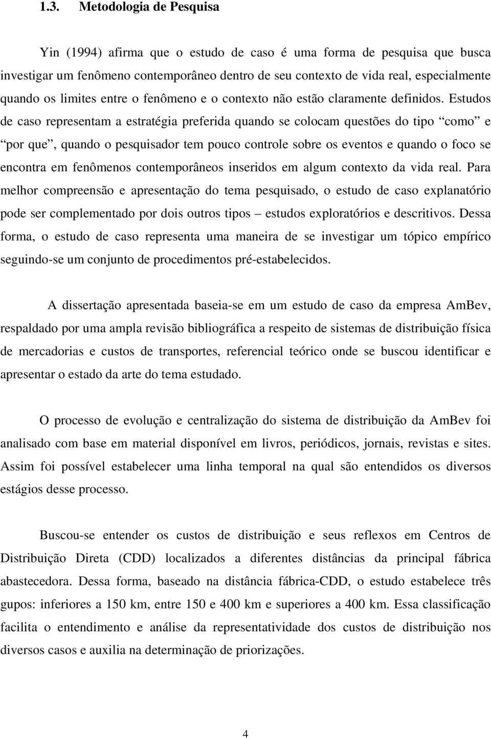 Estudos de caso representam a estratégia preferida quando se colocam questões do tipo como e por que, quando o pesquisador tem pouco controle sobre os eventos e quando o foco se encontra em fenômenos