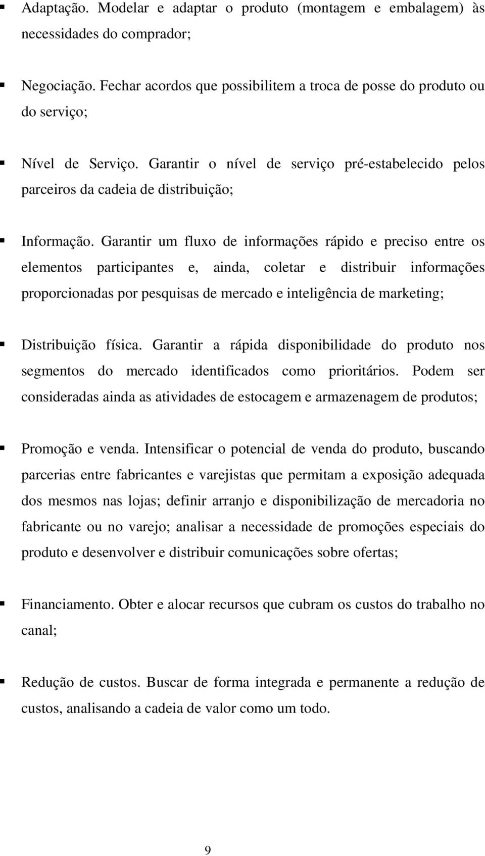 Garantir um fluxo de informações rápido e preciso entre os elementos participantes e, ainda, coletar e distribuir informações proporcionadas por pesquisas de mercado e inteligência de marketing;