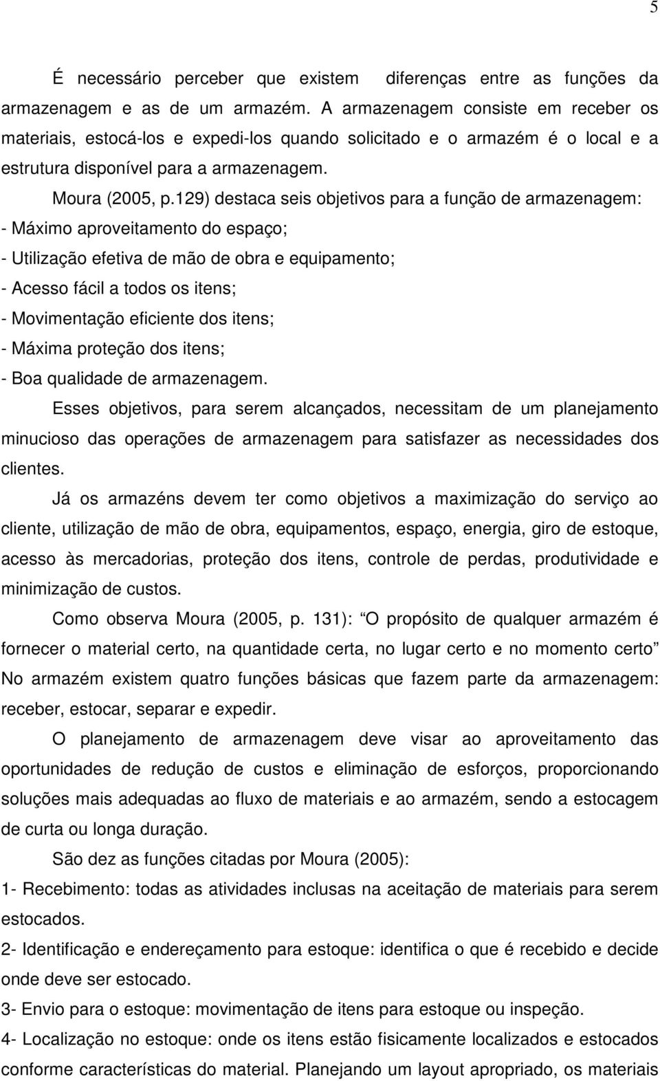 129) destaca seis objetivos para a função de armazenagem: - Máximo aproveitamento do espaço; - Utilização efetiva de mão de obra e equipamento; - Acesso fácil a todos os itens; - Movimentação