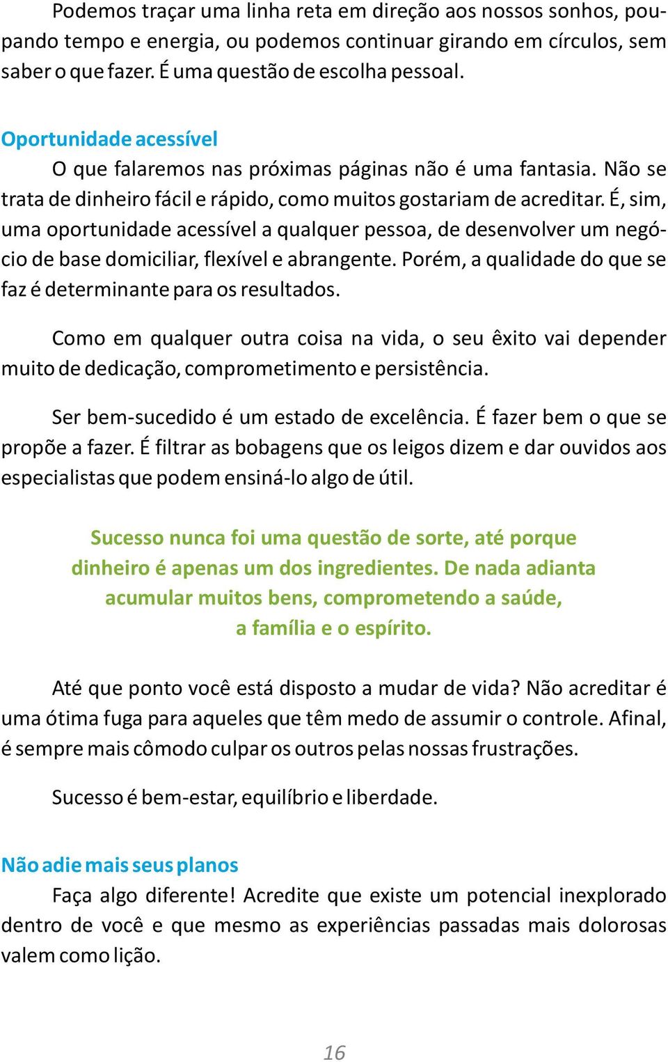 É, sim, uma oportunidade acessível a qualquer pessoa, de desenvolver um negócio de base domiciliar, flexível e abrangente. Porém, a qualidade do que se faz é determinante para os resultados.