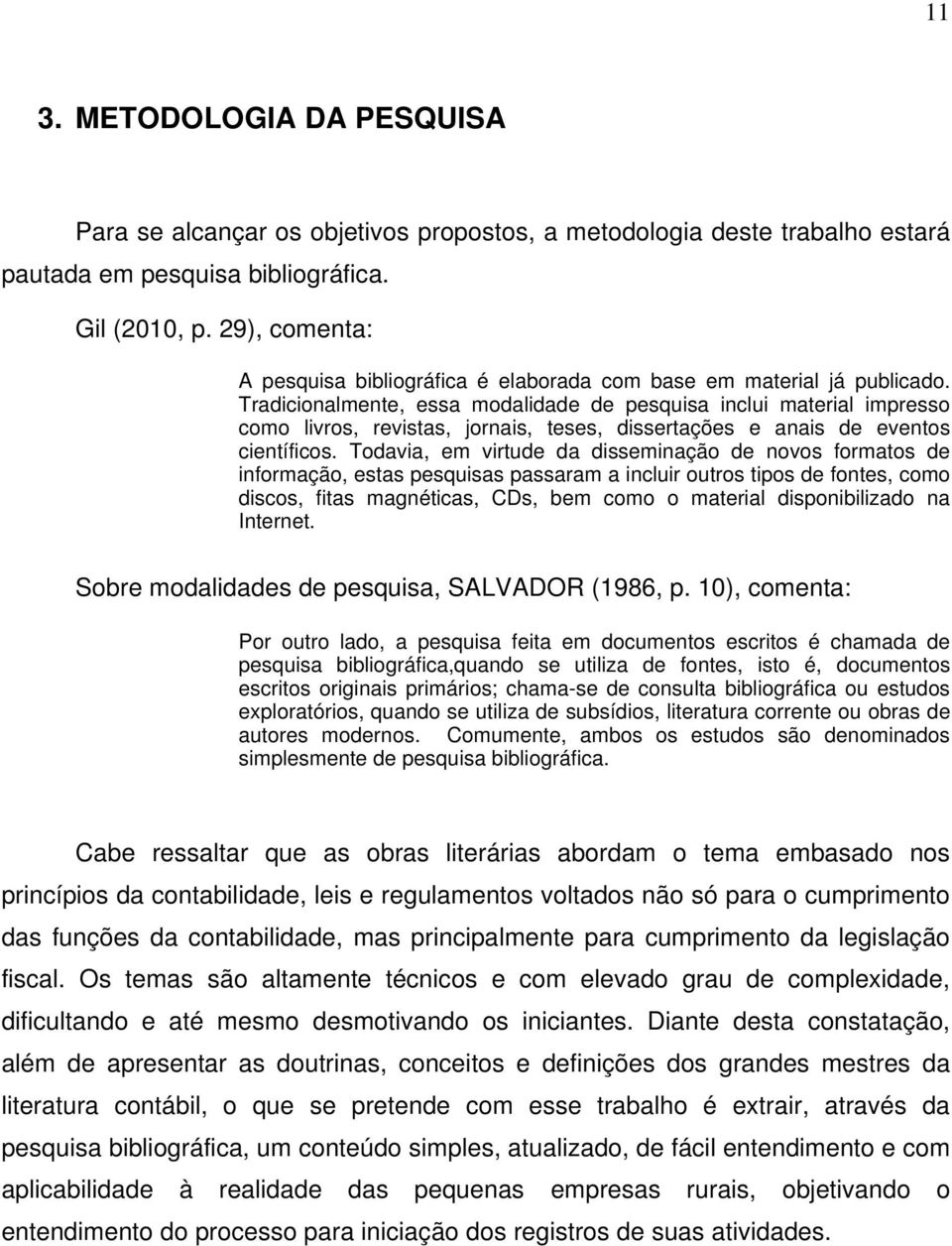 Tradicionalmente, essa modalidade de pesquisa inclui material impresso como livros, revistas, jornais, teses, dissertações e anais de eventos científicos.