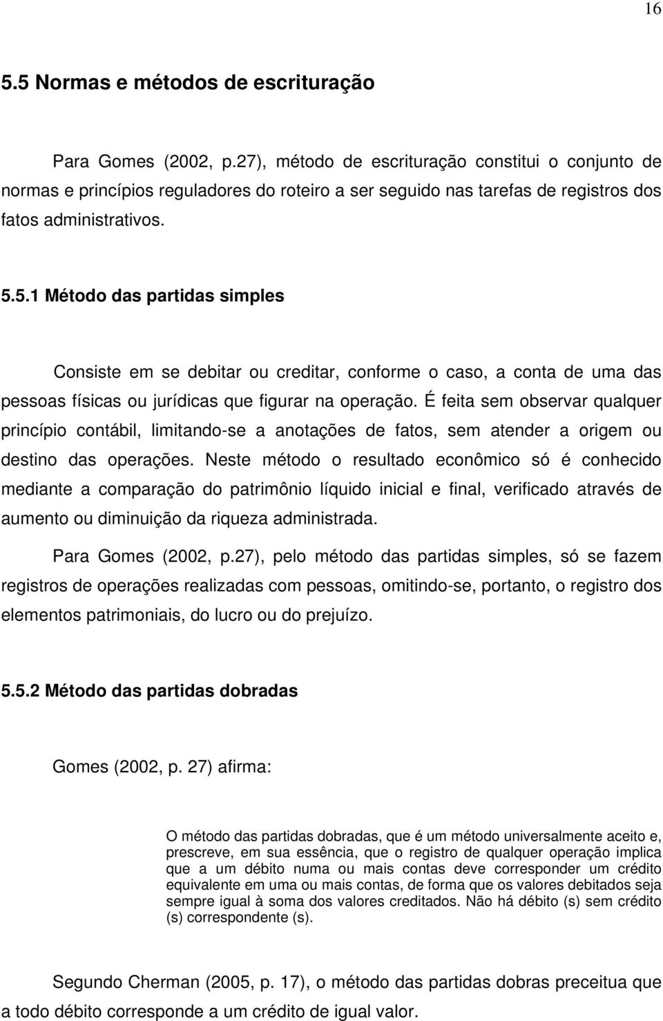 5.1 Método das partidas simples Consiste em se debitar ou creditar, conforme o caso, a conta de uma das pessoas físicas ou jurídicas que figurar na operação.