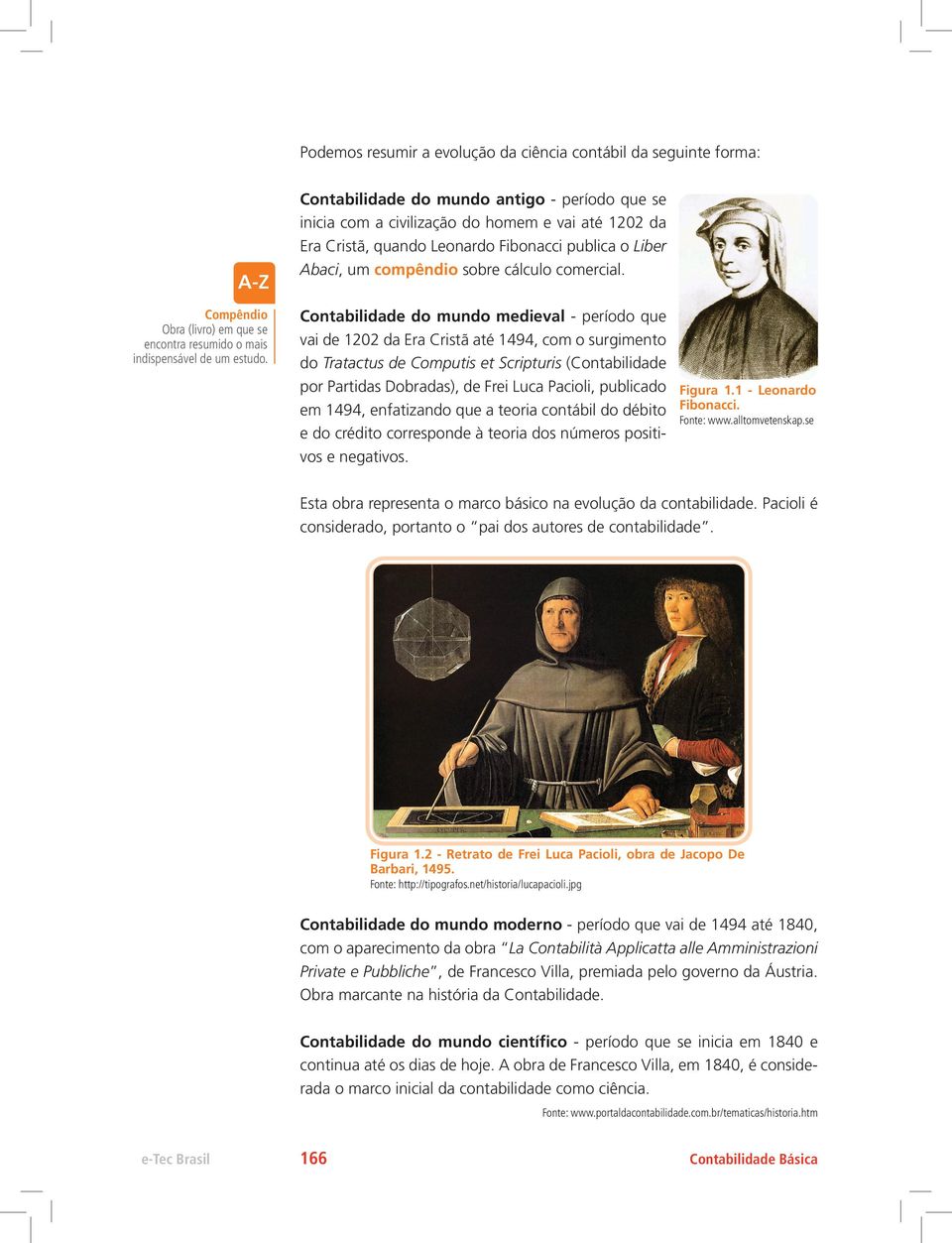 Contabilidade do mundo medieval - período que vai de 1202 da Era Cristã até 1494, com o surgimento do Tratactus de Computis et Scripturis (Contabilidade por Partidas Dobradas), de Frei Luca Pacioli,