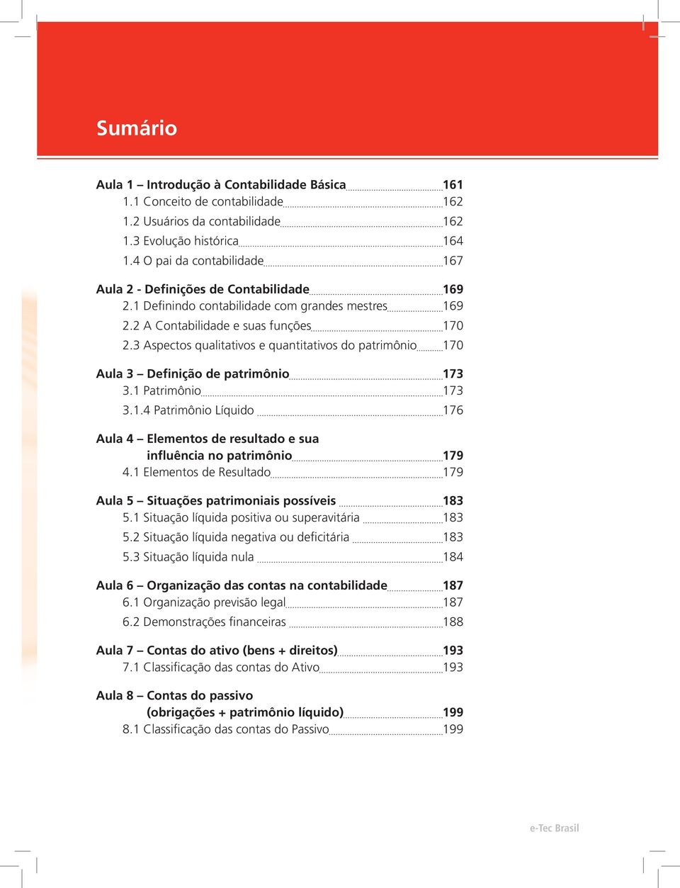 3 Aspectos qualitativos e quantitativos do patrimônio 170 Aula 3 Definição de patrimônio 173 3.1 Patrimônio 173 3.1.4 Patrimônio Líquido 176 Aula 4 Elementos de resultado e sua influência no patrimônio 179 4.