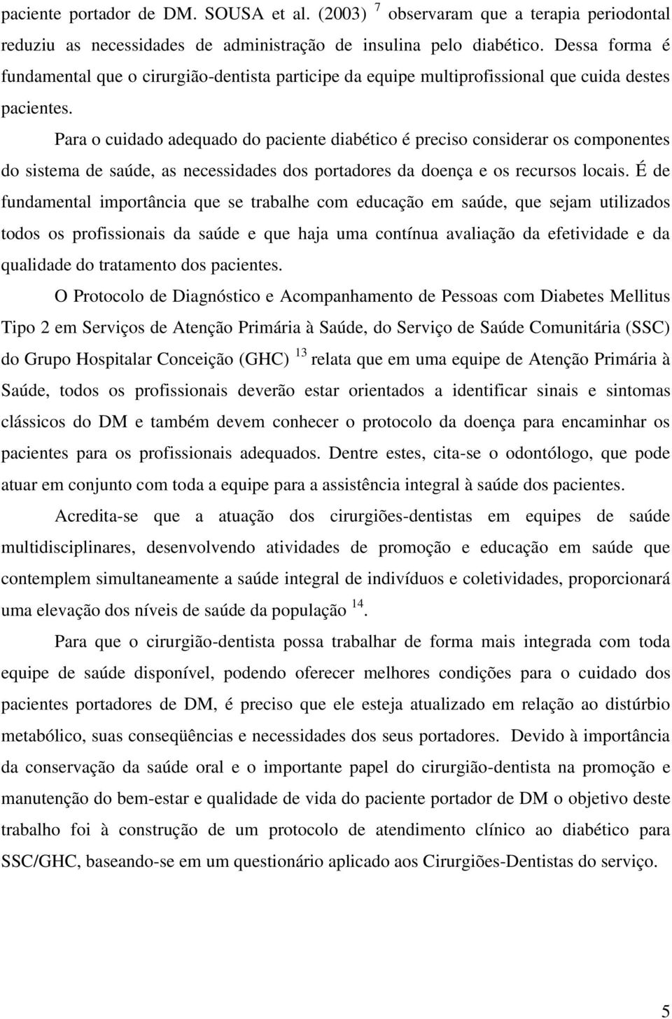 Para o cuidado adequado do paciente diabético é preciso considerar os componentes do sistema de saúde, as necessidades dos portadores da doença e os recursos locais.