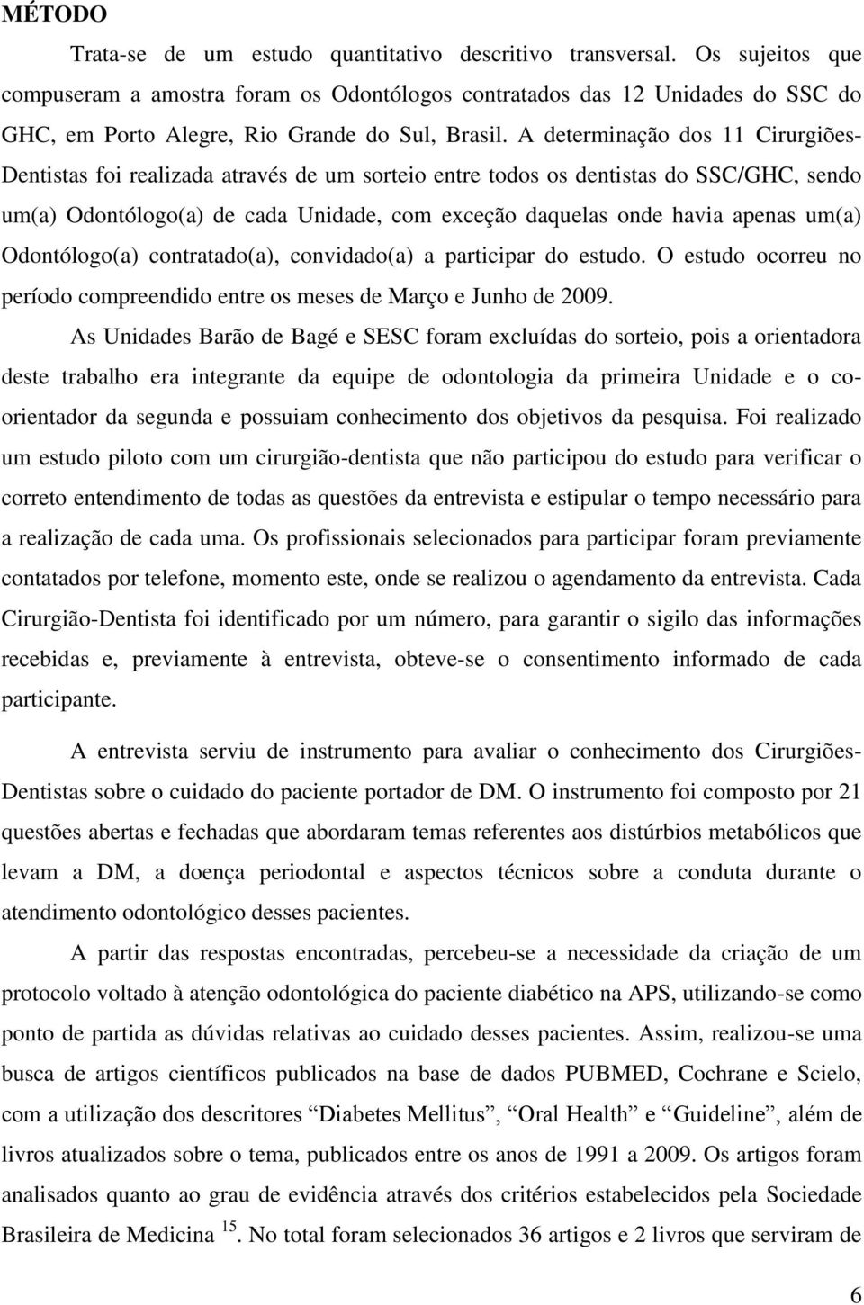 A determinação dos 11 Cirurgiões- Dentistas foi realizada através de um sorteio entre todos os dentistas do SSC/GHC, sendo um(a) Odontólogo(a) de cada Unidade, com exceção daquelas onde havia apenas