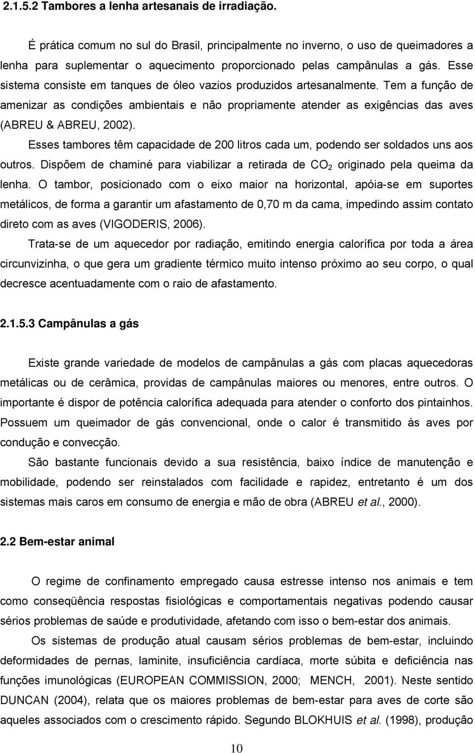 Esse sistema consiste em tanques de óleo vazios produzidos artesanalmente. Tem a função de amenizar as condições ambientais e não propriamente atender as exigências das aves (ABREU & ABREU, 2002).