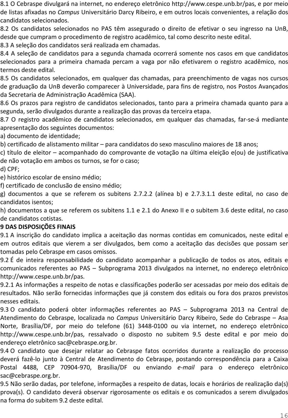 2 Os candidatos selecionados no PAS têm assegurado o direito de efetivar o seu ingresso na UnB, desde que cumpram o procedimento de registro acadêmico, tal como descrito neste edital. 8.