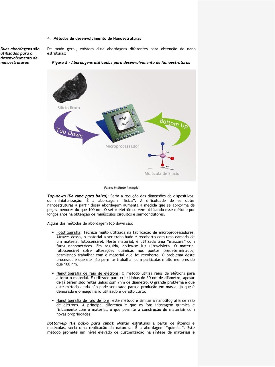 miniaturização. É a abordagem física. A dificuldade de se obter nanoestruturas a partir dessa abordagem aumenta à medida que se aproxima de peças menores do que 100 nm.