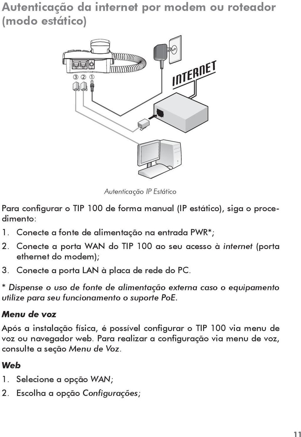 Conecte a porta LAN à placa de rede do PC. * Dispense o uso de fonte de alimentação externa caso o equipamento utilize para seu funcionamento o suporte PoE.